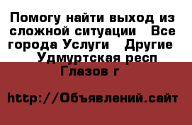 Помогу найти выход из сложной ситуации - Все города Услуги » Другие   . Удмуртская респ.,Глазов г.